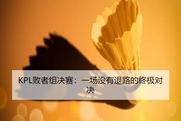 KPL败者组决赛：一场没有退路的终极对决